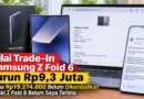 Nilai Trade-In Samsung Z Fold 6 Turun Rp9,3 Juta, Dana Rp19.274.000 Belum Dikembalikan meski Z Fold 8 Belum Saya Terima